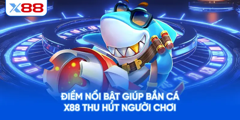 Điểm Nổi Bật Giúp Bắn Cá X88 Thu Hút Người Chơi