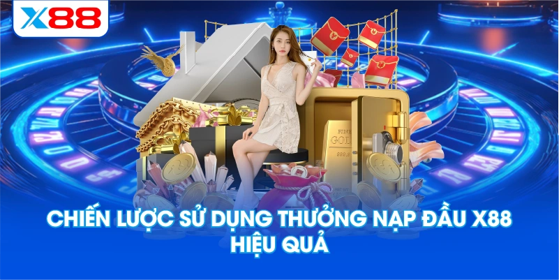 Chiến Lược Sử Dụng Thưởng Nạp Đầu X88 Hiệu Quả